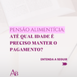 Até qual idade preciso manter o pagamento de pensão alimentícia?